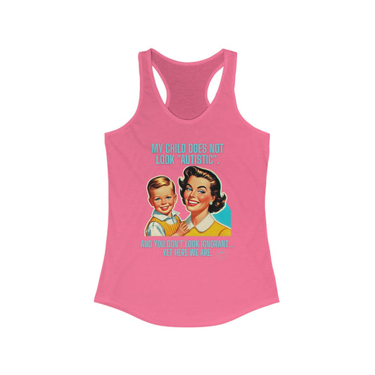 Women's Ideal Racerback Tank- My child does not look "Autistic". And you don't look ignorant... Yet here we are.