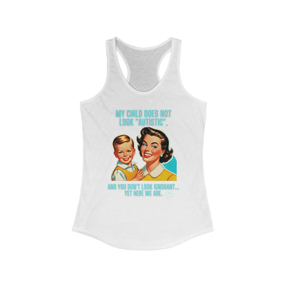 Women's Ideal Racerback Tank- My child does not look "Autistic". And you don't look ignorant... Yet here we are.