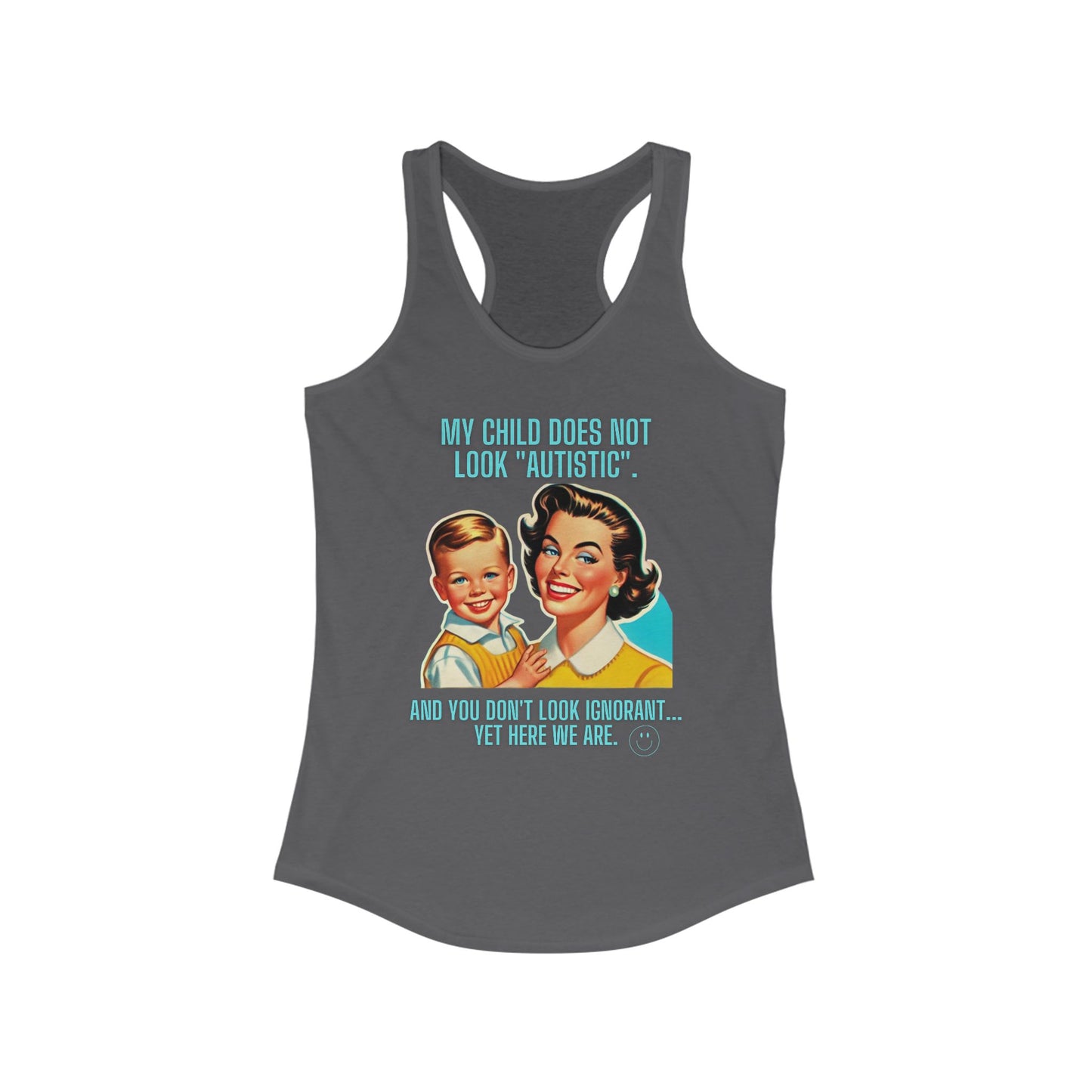 Women's Ideal Racerback Tank- My child does not look "Autistic". And you don't look ignorant... Yet here we are.