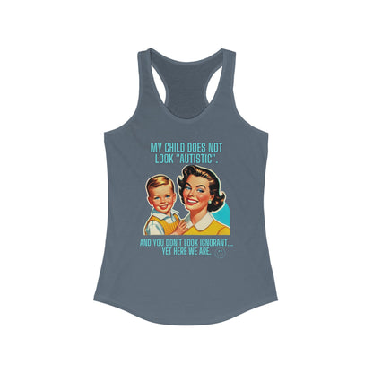 Women's Ideal Racerback Tank- My child does not look "Autistic". And you don't look ignorant... Yet here we are.